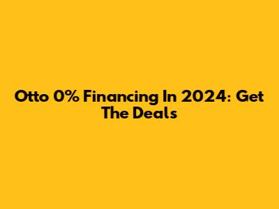 Otto 0% Financing In 2024: Get The Deals