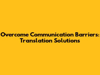 Overcome Communication Barriers: Translation Solutions