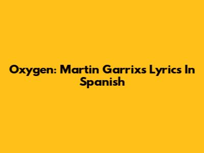 Oxygen: Martin Garrix's Lyrics In Spanish