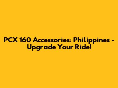 PCX 160 Accessories: Philippines - Upgrade Your Ride!