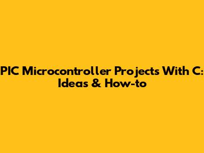 PIC Microcontroller Projects With C: Ideas & How-to