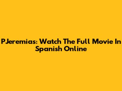 PJeremias: Watch The Full Movie In Spanish Online