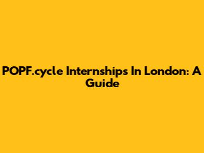 POPF.cycle Internships In London: A Guide