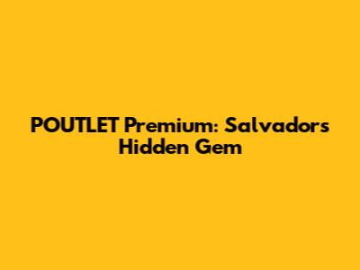 POUTLET Premium: Salvador's Hidden Gem