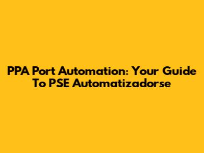 PPA Port Automation: Your Guide To PSE Automatizadorse