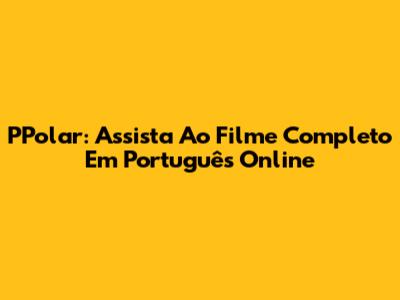 PPolar: Assista Ao Filme Completo Em Português Online