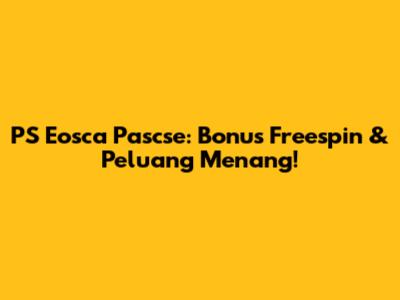 PS Eosca Pascse: Bonus Freespin & Peluang Menang!