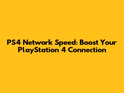 PS4 Network Speed: Boost Your PlayStation 4 Connection