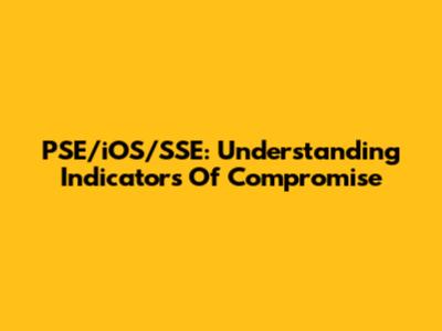 PSE/iOS/SSE: Understanding Indicators Of Compromise