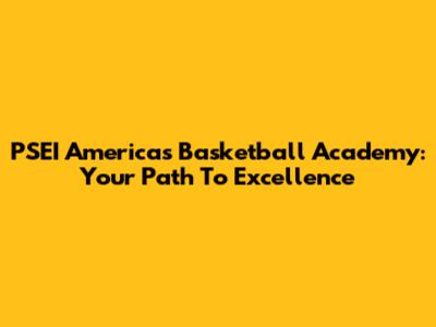 PSEI Americas Basketball Academy: Your Path To Excellence