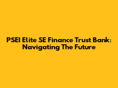 PSEI Elite SE Finance Trust Bank: Navigating The Future