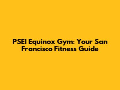 PSEI Equinox Gym: Your San Francisco Fitness Guide