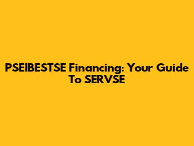 PSEIBESTSE Financing: Your Guide To SERVSE