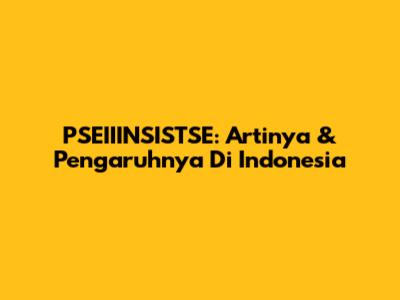 PSEIIINSISTSE: Artinya & Pengaruhnya Di Indonesia