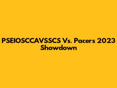 PSEIOSCCAVSSCS Vs. Pacers 2023 Showdown