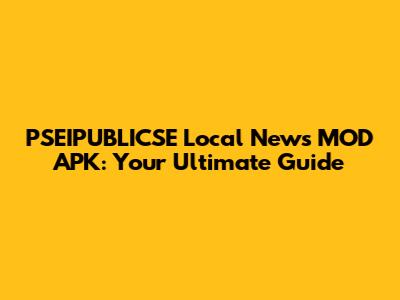 PSEIPUBLICSE Local News MOD APK: Your Ultimate Guide