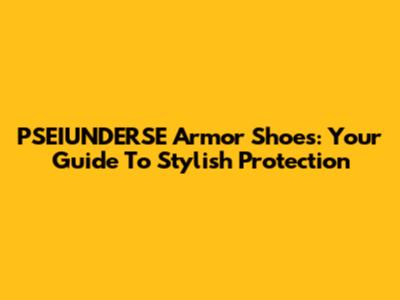 PSEIUNDERSE Armor Shoes: Your Guide To Stylish Protection