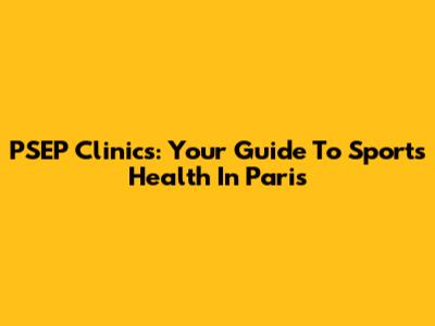 PSEP Clinics: Your Guide To Sports Health In Paris