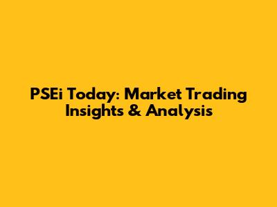 PSEi Today: Market Trading Insights & Analysis