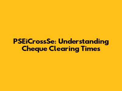 PSEiCrossSe: Understanding Cheque Clearing Times
