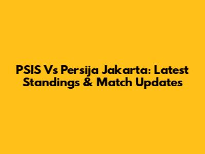 PSIS Vs Persija Jakarta: Latest Standings & Match Updates