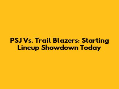 PSJ Vs. Trail Blazers: Starting Lineup Showdown Today