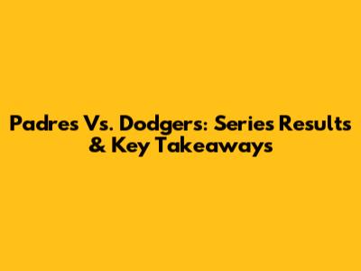 Padres Vs. Dodgers: Series Results & Key Takeaways