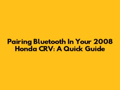 Pairing Bluetooth In Your 2008 Honda CRV: A Quick Guide