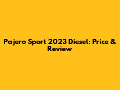 Pajero Sport 2023 Diesel: Price & Review