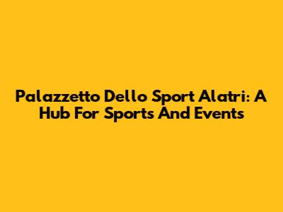 Palazzetto Dello Sport Alatri: A Hub For Sports And Events
