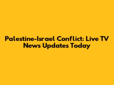 Palestine-Israel Conflict: Live TV News Updates Today