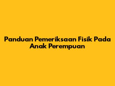 Panduan Pemeriksaan Fisik Pada Anak Perempuan