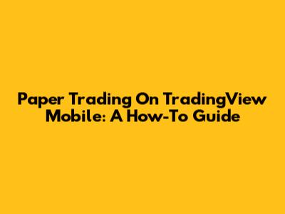 Paper Trading On TradingView Mobile: A How-To Guide