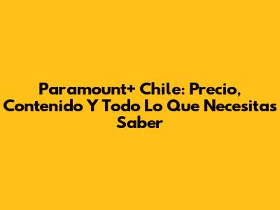 Paramount+ Chile: Precio, Contenido Y Todo Lo Que Necesitas Saber