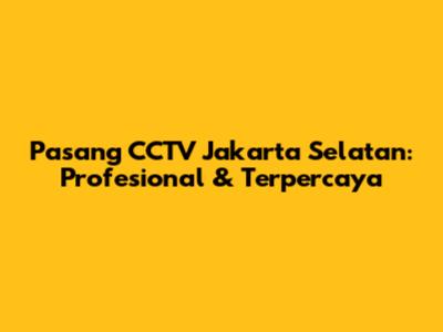 Pasang CCTV Jakarta Selatan: Profesional & Terpercaya