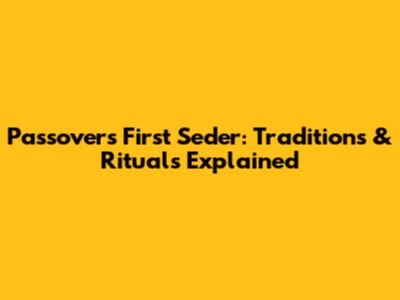 Passover's First Seder: Traditions & Rituals Explained