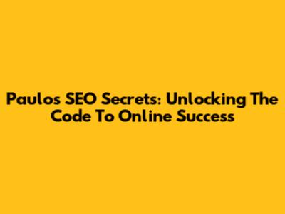 Paulo's SEO Secrets: Unlocking The Code To Online Success