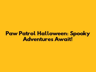 Paw Patrol Halloween: Spooky Adventures Await!