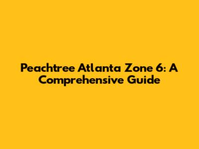 Peachtree Atlanta Zone 6: A Comprehensive Guide