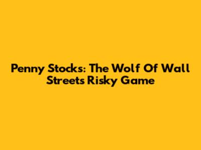 Penny Stocks: The Wolf Of Wall Street's Risky Game