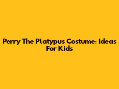 Perry The Platypus Costume: Ideas For Kids