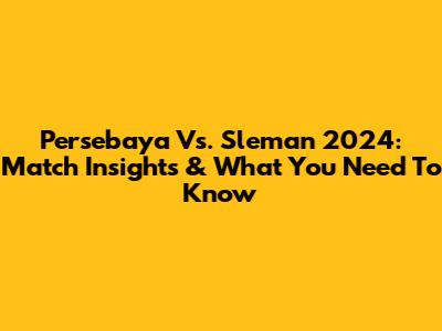 Persebaya Vs. Sleman 2024: Match Insights & What You Need To Know