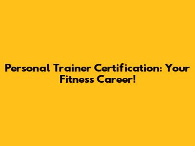 Personal Trainer Certification: Your Fitness Career!