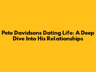 Pete Davidson's Dating Life: A Deep Dive Into His Relationships