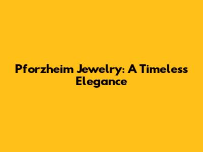 Pforzheim Jewelry: A Timeless Elegance