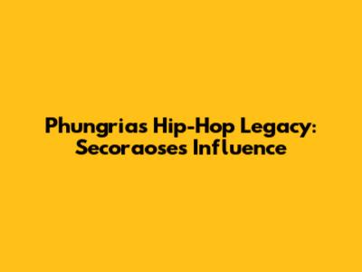 Phungria's Hip-Hop Legacy: Secoraose's Influence