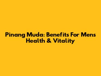Pinang Muda: Benefits For Men's Health & Vitality