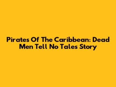 Pirates Of The Caribbean: Dead Men Tell No Tales Story