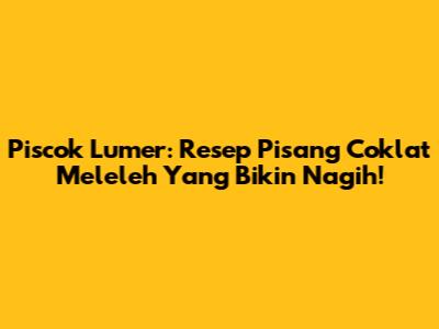 Piscok Lumer: Resep Pisang Coklat Meleleh Yang Bikin Nagih!