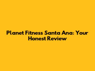 Planet Fitness Santa Ana: Your Honest Review